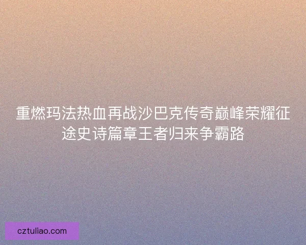 重燃玛法热血再战沙巴克传奇巅峰荣耀征途史诗篇章王者归来争霸路