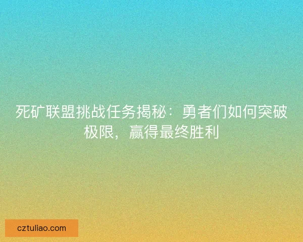 死矿联盟挑战任务揭秘：勇者们如何突破极限，赢得最终胜利