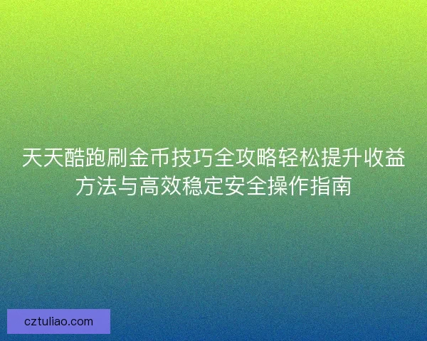 天天酷跑刷金币技巧全攻略轻松提升收益方法与高效稳定安全操作指南
