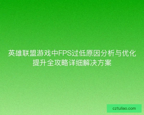 英雄联盟游戏中FPS过低原因分析与优化提升全攻略详细解决方案