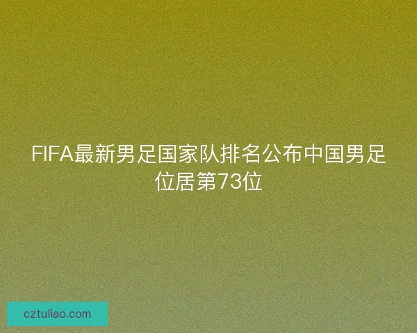FIFA最新男足国家队排名公布中国男足位居第73位