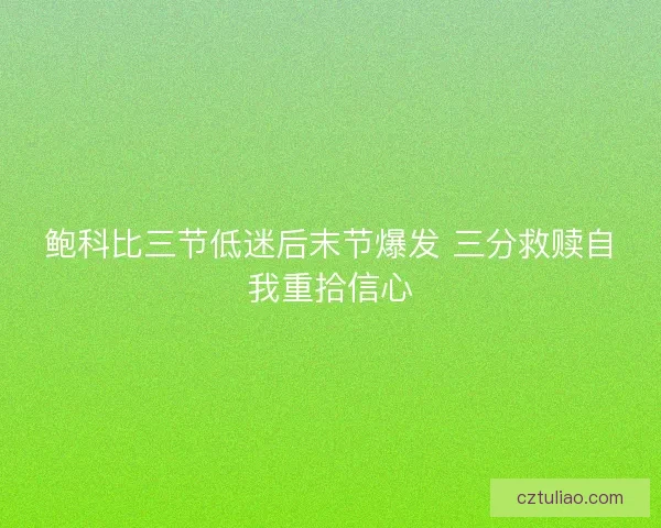 鲍科比三节低迷后末节爆发 三分救赎自我重拾信心