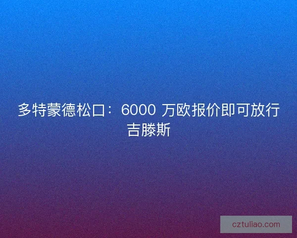 多特蒙德松口：6000 万欧报价即可放行吉滕斯