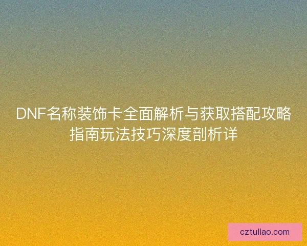 DNF名称装饰卡全面解析与获取搭配攻略指南玩法技巧深度剖析详
