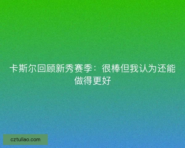 卡斯尔回顾新秀赛季:很棒但我认为还能做得更好 卡斯尔回顾新秀赛季:很棒但我认为还能做得更好
