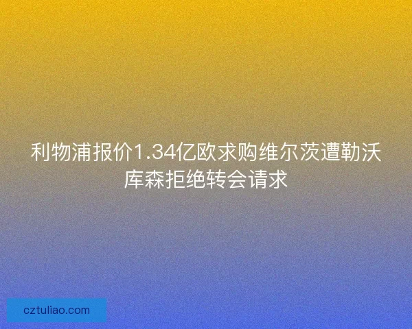 利物浦报价1.34亿欧求购维尔茨遭勒沃库森拒绝转会请求