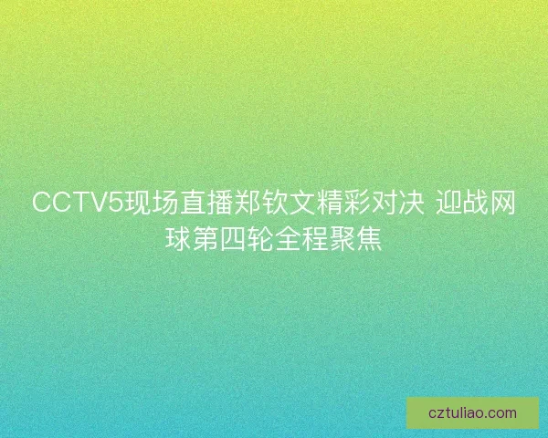CCTV5现场直播郑钦文精彩对决 迎战网球第四轮全程聚焦