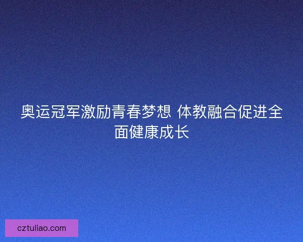 奥运冠军激励青春梦想 体教融合促进全面健康成长