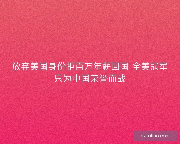 放弃美国身份拒百万年薪回国 全美冠军只为中国荣誉而战