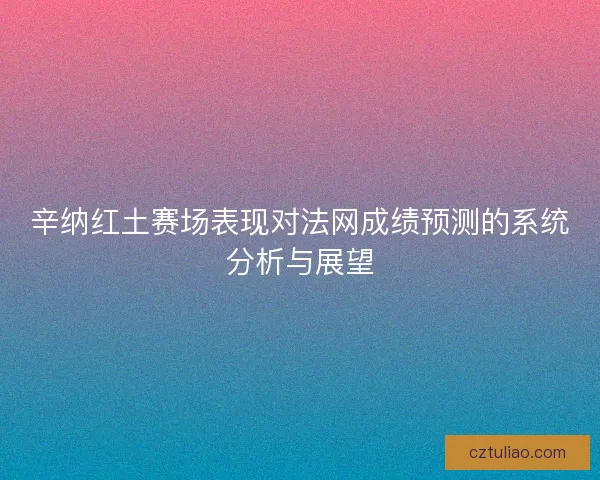 辛纳红土赛场表现对法网成绩预测的系统分析与展望