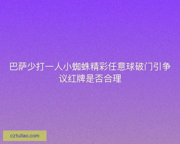 巴萨少打一人小蜘蛛精彩任意球破门引争议红牌是否合理 巴萨少打一人小蜘蛛精彩任意球破门引争议红牌是否合理