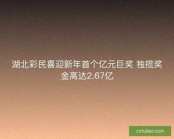 湖北彩民喜迎新年首个亿元巨奖 独揽奖金高达2.67亿