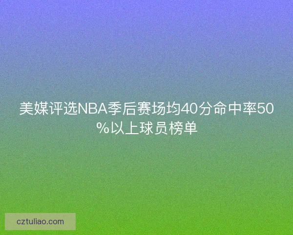 美媒评选NBA季后赛场均40分命中率50%以上球员榜单